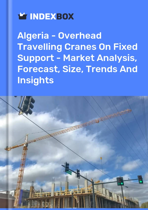 Report Algeria - Overhead Travelling Cranes on Fixed Support - Market Analysis, Forecast, Size, Trends and Insights for 499$