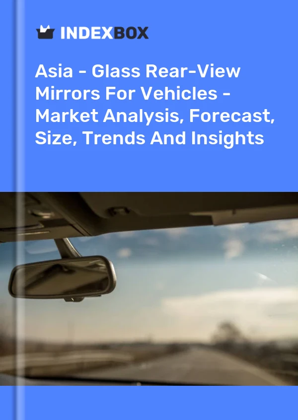 Report Asia - Glass Rear-View Mirrors for Vehicles - Market Analysis, Forecast, Size, Trends and Insights for 499$