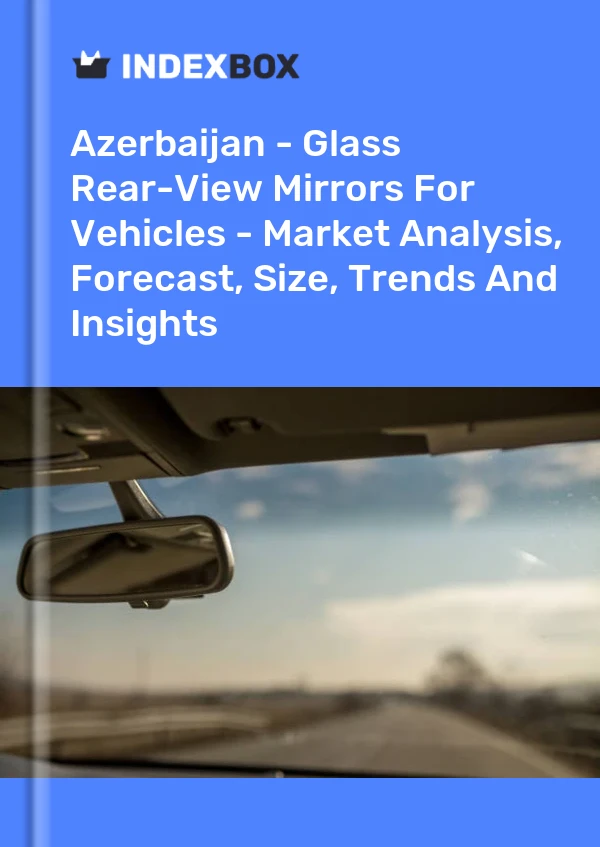 Azerbaijan - Glass Rear-View Mirrors For Vehicles - Market Analysis, Forecast, Size, Trends And Insights
