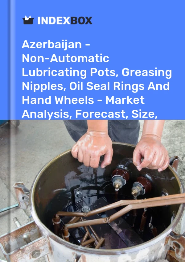 Azerbaijan - Non-Automatic Lubricating Pots, Greasing Nipples, Oil Seal Rings And Hand Wheels - Market Analysis, Forecast, Size, Trends And Insights