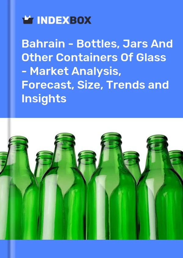 Bahrain - Bottles, Jars And Other Containers Of Glass - Market Analysis, Forecast, Size, Trends and Insights