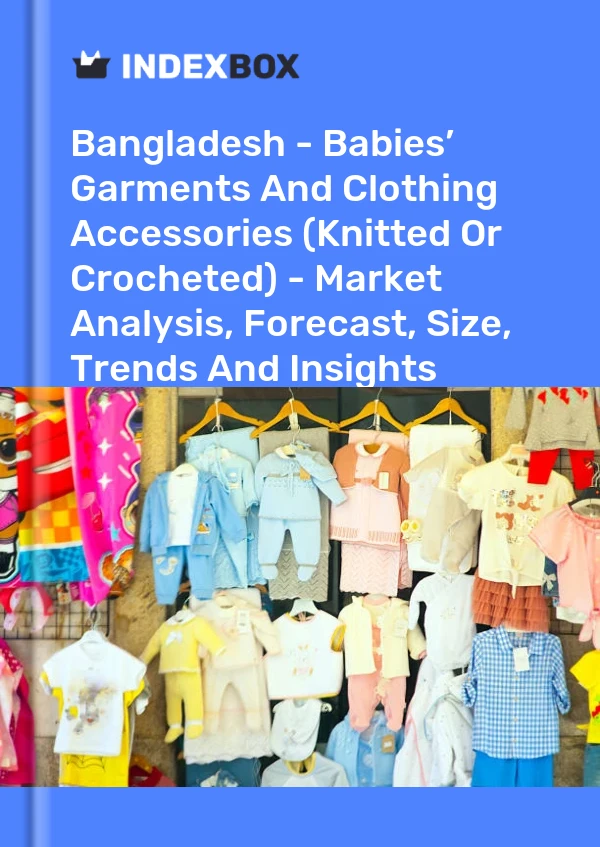Report Bangladesh - Babies’ Garments and Clothing Accessories (Knitted or Crocheted) - Market Analysis, Forecast, Size, Trends and Insights for 499$