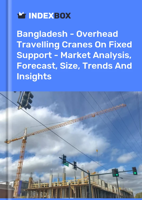 Report Bangladesh - Overhead Travelling Cranes on Fixed Support - Market Analysis, Forecast, Size, Trends and Insights for 499$