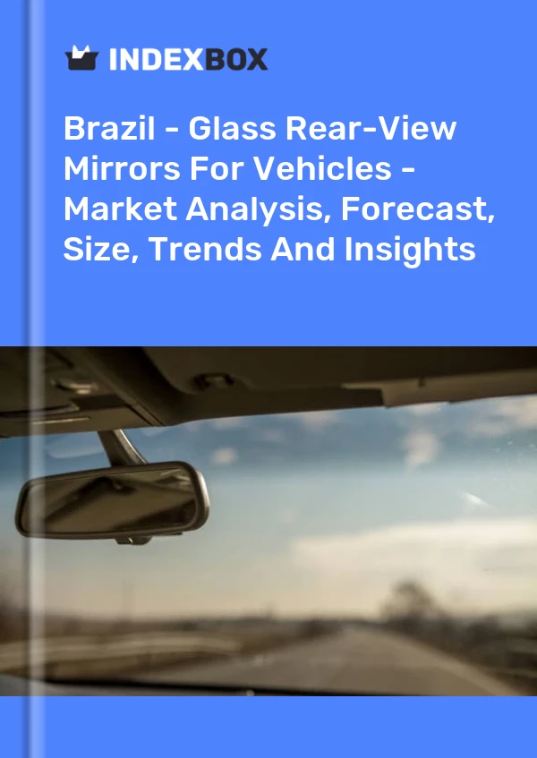 Report Brazil - Glass Rear-View Mirrors for Vehicles - Market Analysis, Forecast, Size, Trends and Insights for 499$