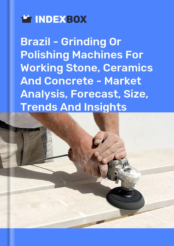 Brazil - Grinding Or Polishing Machines For Working Stone, Ceramics And Concrete - Market Analysis, Forecast, Size, Trends And Insights