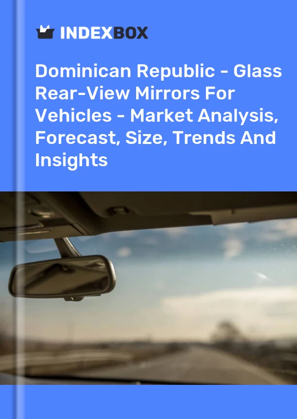 Report Dominican Republic - Glass Rear-View Mirrors for Vehicles - Market Analysis, Forecast, Size, Trends and Insights for 499$