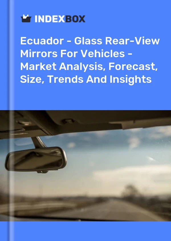 Report Ecuador - Glass Rear-View Mirrors for Vehicles - Market Analysis, Forecast, Size, Trends and Insights for 499$
