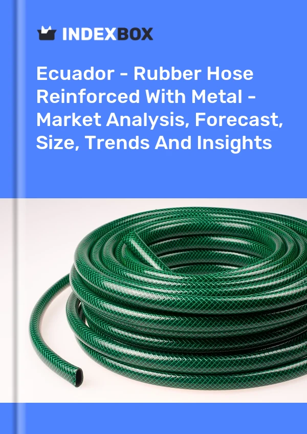 Ecuador - Rubber Hose Reinforced With Metal - Market Analysis, Forecast, Size, Trends And Insights