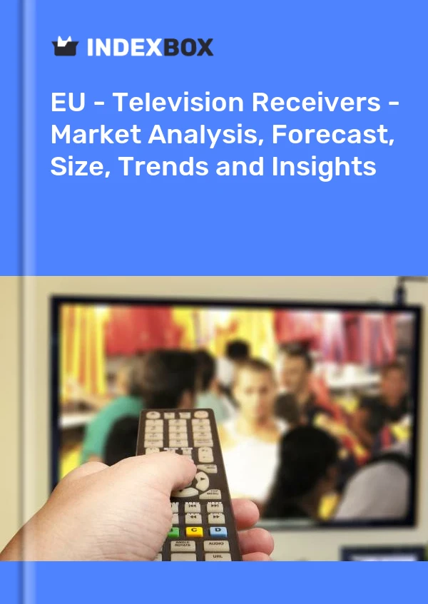 Report EU - Television Receivers - Market Analysis, Forecast, Size, Trends and Insights for 499$