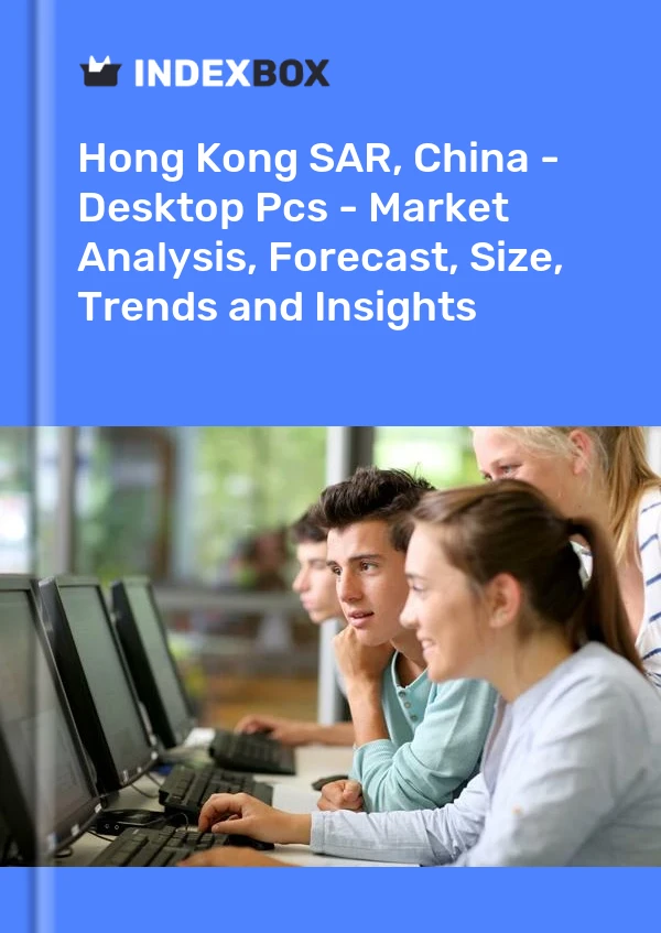Hong Kong SAR, China - Desktop Pcs - Market Analysis, Forecast, Size, Trends and Insights