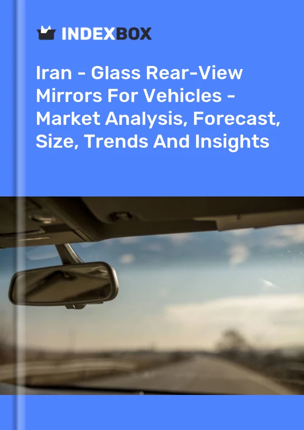 Iran - Glass Rear-View Mirrors For Vehicles - Market Analysis, Forecast, Size, Trends And Insights