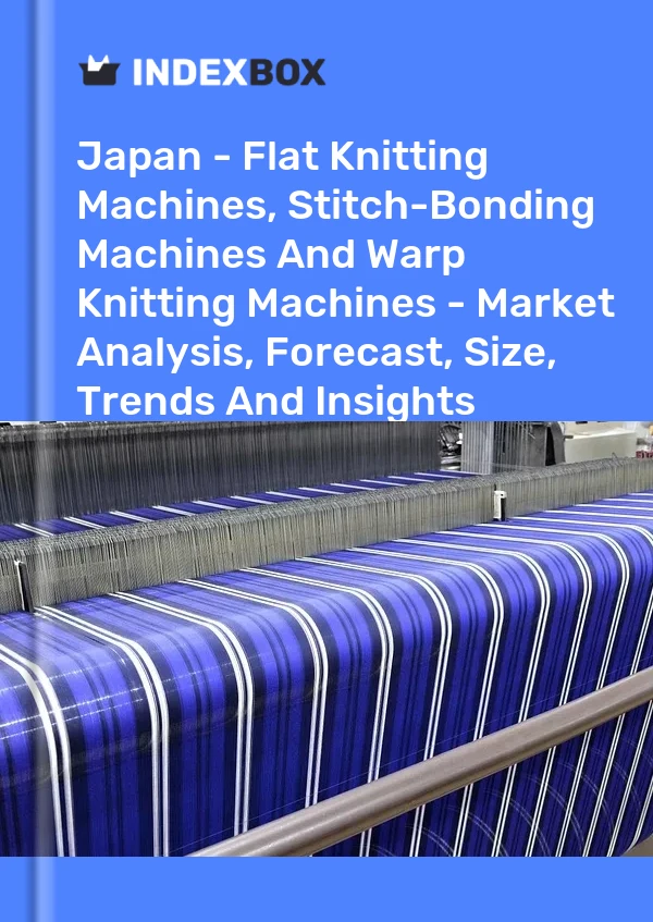 Report Japan - Flat Knitting Machines, Stitch-Bonding Machines and Warp Knitting Machines - Market Analysis, Forecast, Size, Trends and Insights for 499$