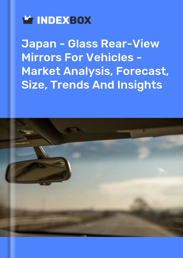 Japan - Glass Rear-View Mirrors For Vehicles - Market Analysis, Forecast, Size, Trends And Insights