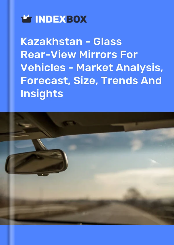 Report Kazakhstan - Glass Rear-View Mirrors for Vehicles - Market Analysis, Forecast, Size, Trends and Insights for 499$