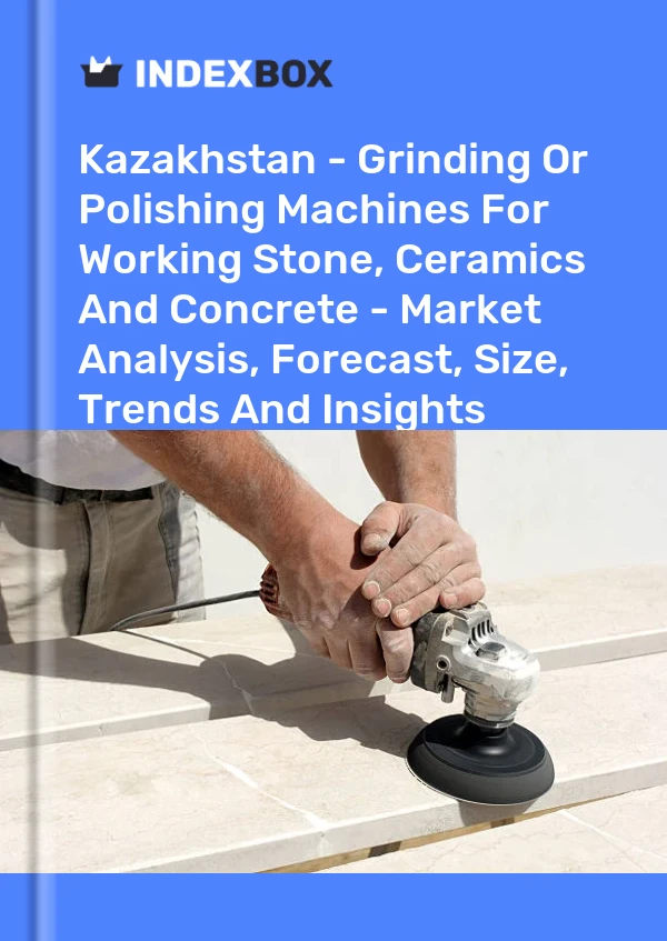 Report Kazakhstan - Grinding or Polishing Machines for Working Stone, Ceramics and Concrete - Market Analysis, Forecast, Size, Trends and Insights for 499$