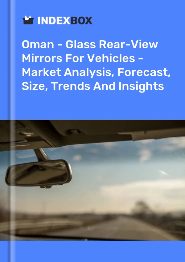 Report Oman - Glass Rear-View Mirrors for Vehicles - Market Analysis, Forecast, Size, Trends and Insights for 499$