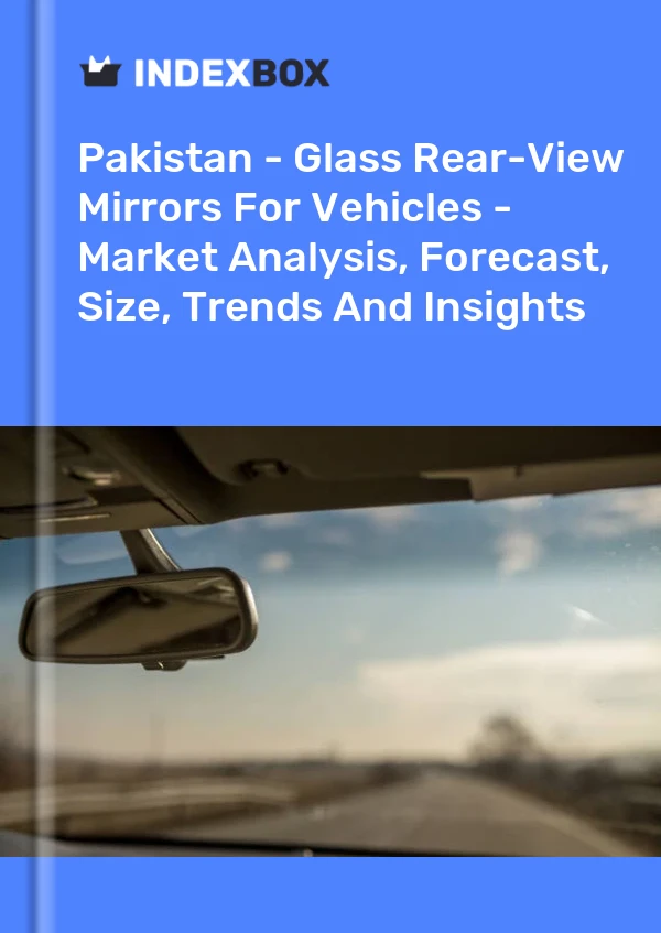 Report Pakistan - Glass Rear-View Mirrors for Vehicles - Market Analysis, Forecast, Size, Trends and Insights for 499$