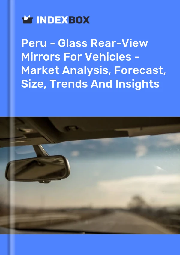 Report Peru - Glass Rear-View Mirrors for Vehicles - Market Analysis, Forecast, Size, Trends and Insights for 499$