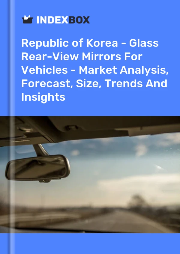 Republic of Korea - Glass Rear-View Mirrors For Vehicles - Market Analysis, Forecast, Size, Trends And Insights