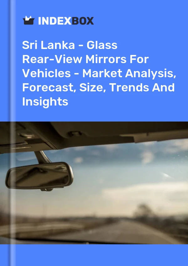 Report Sri Lanka - Glass Rear-View Mirrors for Vehicles - Market Analysis, Forecast, Size, Trends and Insights for 499$