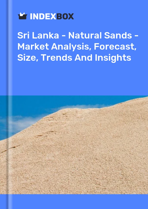 Report Sri Lanka - Natural Sands - Market Analysis, Forecast, Size, Trends and Insights for 499$