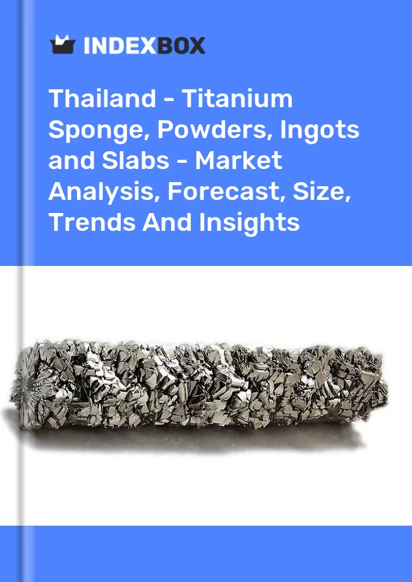 Report Thailand - Titanium Sponge, Powders, Ingots and Slabs - Market Analysis, Forecast, Size, Trends and Insights for 499$