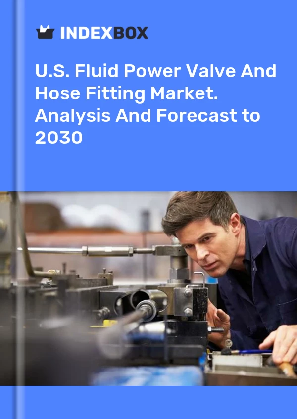Report U.S. Fluid Power Valve and Hose Fitting Market. Analysis and Forecast to 2030 for 499$