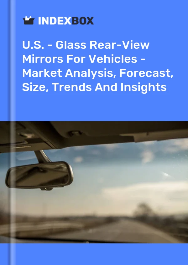 Report U.S. - Glass Rear-View Mirrors for Vehicles - Market Analysis, Forecast, Size, Trends and Insights for 499$