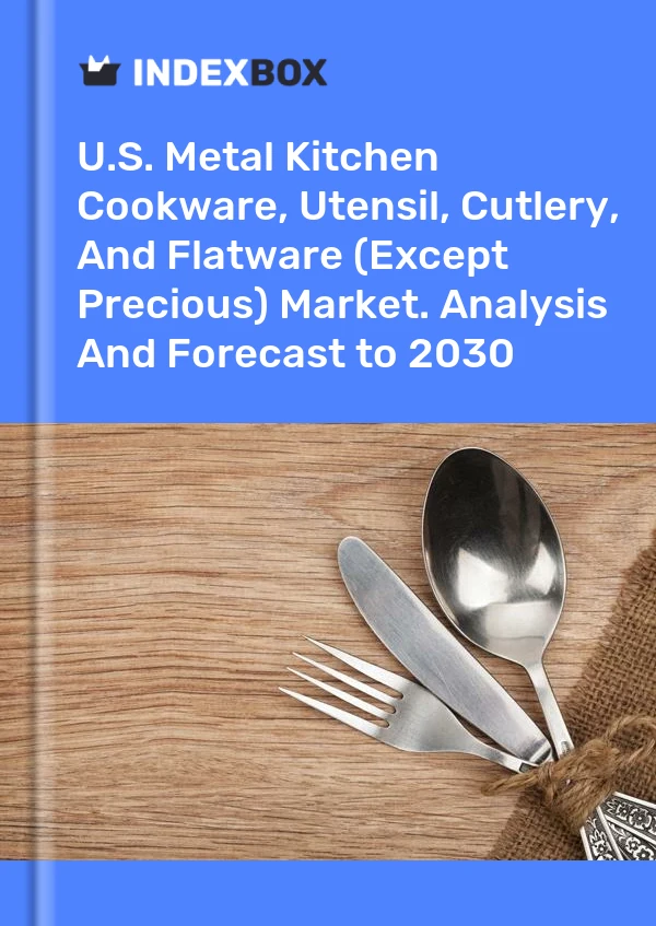 U.S. Metal Kitchen Cookware, Utensil, Cutlery, And Flatware (Except Precious) Market. Analysis And Forecast to 2030
