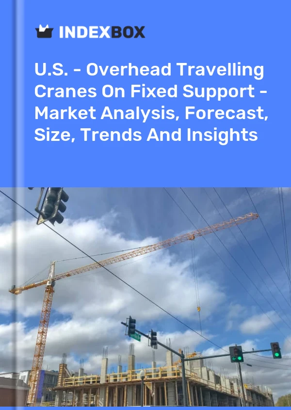 Report U.S. - Overhead Travelling Cranes on Fixed Support - Market Analysis, Forecast, Size, Trends and Insights for 499$