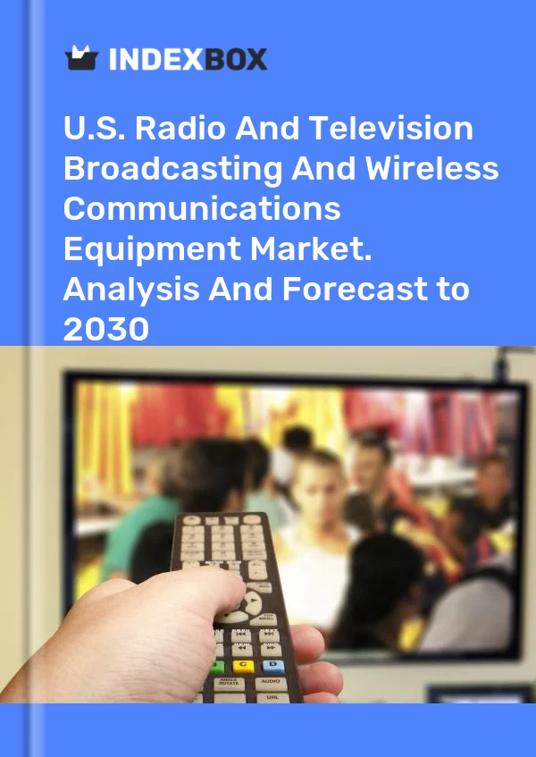 Report U.S. Radio and Television Broadcasting and Wireless Communications Equipment Market. Analysis and Forecast to 2030 for 499$