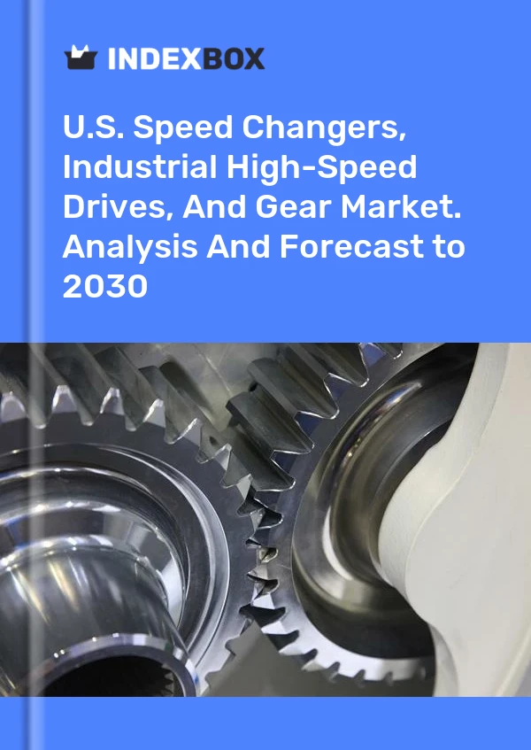 Report U.S. Speed Changers, Industrial High-Speed Drives, and Gear Market. Analysis and Forecast to 2030 for 499$