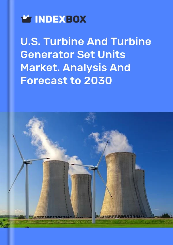 U.S. Turbine And Turbine Generator Set Units Market. Analysis And Forecast to 2030