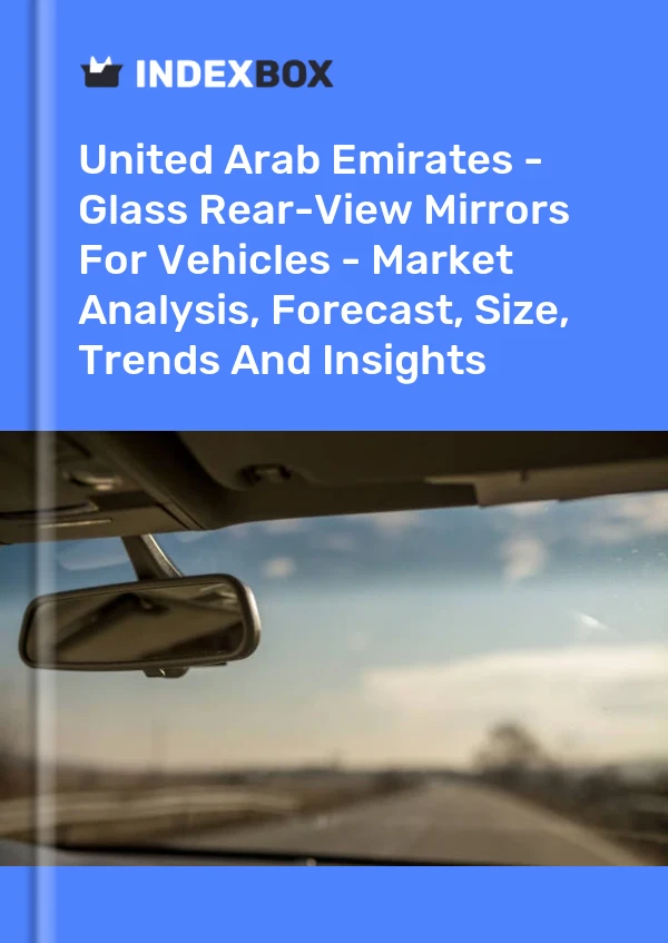 Report United Arab Emirates - Glass Rear-View Mirrors for Vehicles - Market Analysis, Forecast, Size, Trends and Insights for 499$