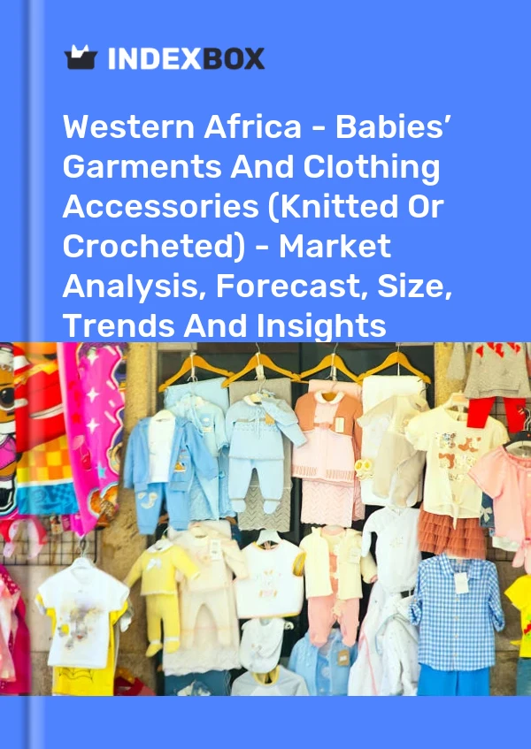 Report Western Africa - Babies’ Garments and Clothing Accessories (Knitted or Crocheted) - Market Analysis, Forecast, Size, Trends and Insights for 499$