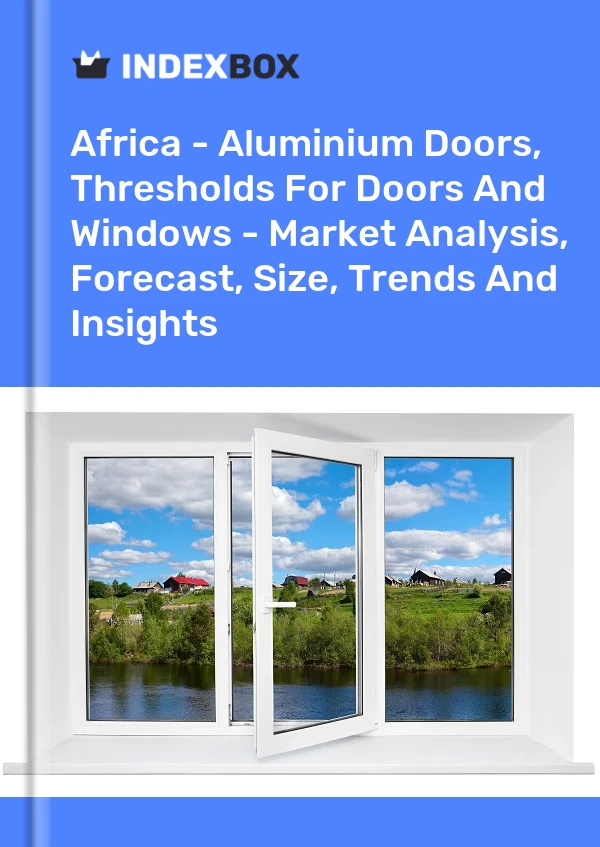 Report Africa - Aluminium Doors, Thresholds for Doors and Windows - Market Analysis, Forecast, Size, Trends and Insights for 499$
