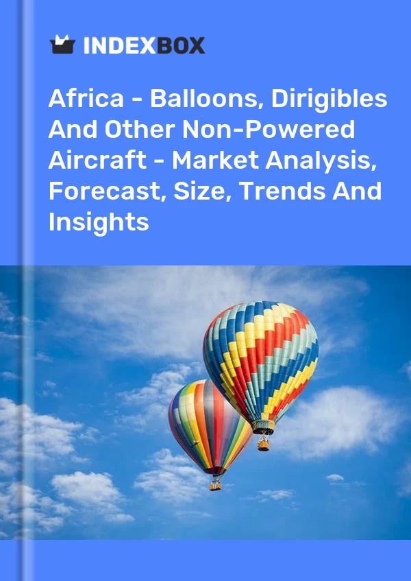 Report Africa - Balloons, Dirigibles and Other Non-Powered Aircraft - Market Analysis, Forecast, Size, Trends and Insights for 499$