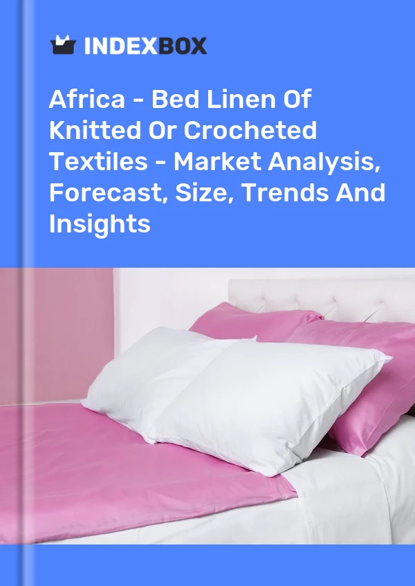 Report Africa - Bed Linen of Knitted or Crocheted Textiles - Market Analysis, Forecast, Size, Trends and Insights for 499$