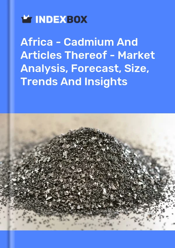 Report Africa - Cadmium and Articles Thereof - Market Analysis, Forecast, Size, Trends and Insights for 499$