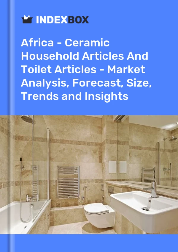 Report Africa - Ceramic Household Articles and Toilet Articles - Market Analysis, Forecast, Size, Trends and Insights for 499$