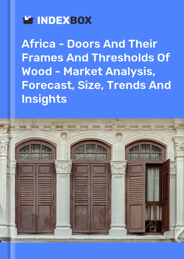 Report Africa - Doors and Their Frames and Thresholds of Wood - Market Analysis, Forecast, Size, Trends and Insights for 499$