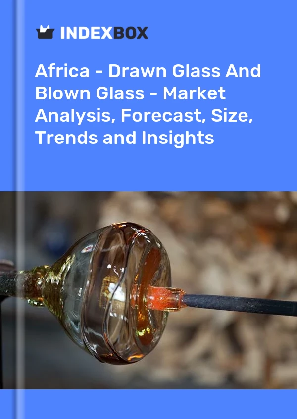 Report Africa - Drawn Glass and Blown Glass - Market Analysis, Forecast, Size, Trends and Insights for 499$