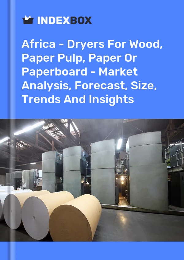 Report Africa - Dryers for Wood, Paper Pulp, Paper or Paperboard - Market Analysis, Forecast, Size, Trends and Insights for 499$
