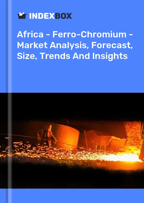 Report Africa - Ferro-Chromium - Market Analysis, Forecast, Size, Trends and Insights for 499$