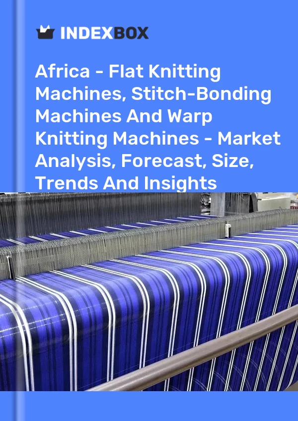 Report Africa - Flat Knitting Machines, Stitch-Bonding Machines and Warp Knitting Machines - Market Analysis, Forecast, Size, Trends and Insights for 499$