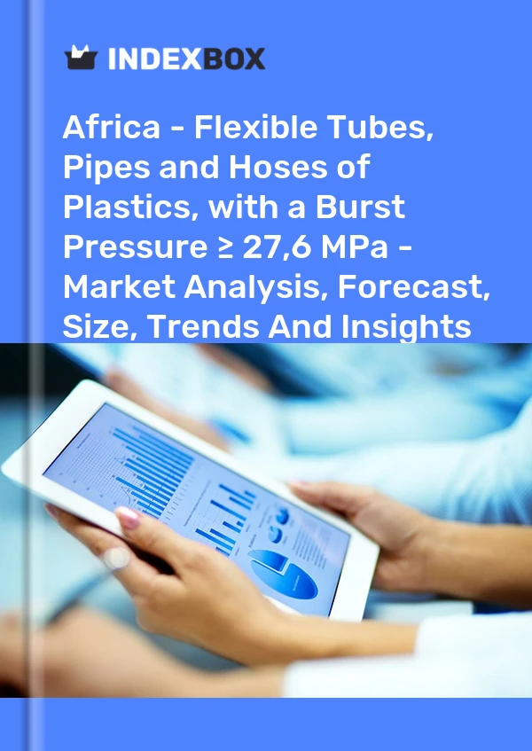 Report Africa - Flexible Tubes, Pipes and Hoses of Plastics, with a Burst Pressure ≥ 27,6 MPa - Market Analysis, Forecast, Size, Trends and Insights for 499$
