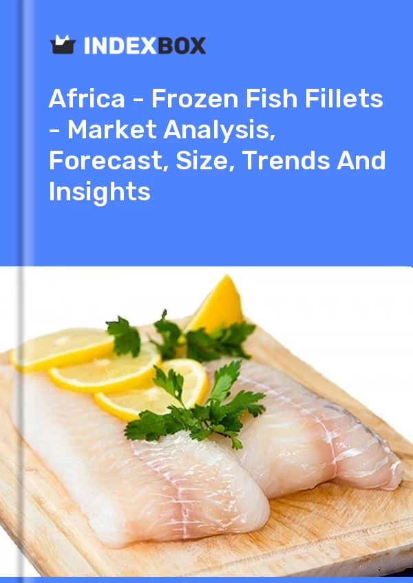 Report Africa - Frozen Fish Fillets - Market Analysis, Forecast, Size, Trends and Insights for 499$