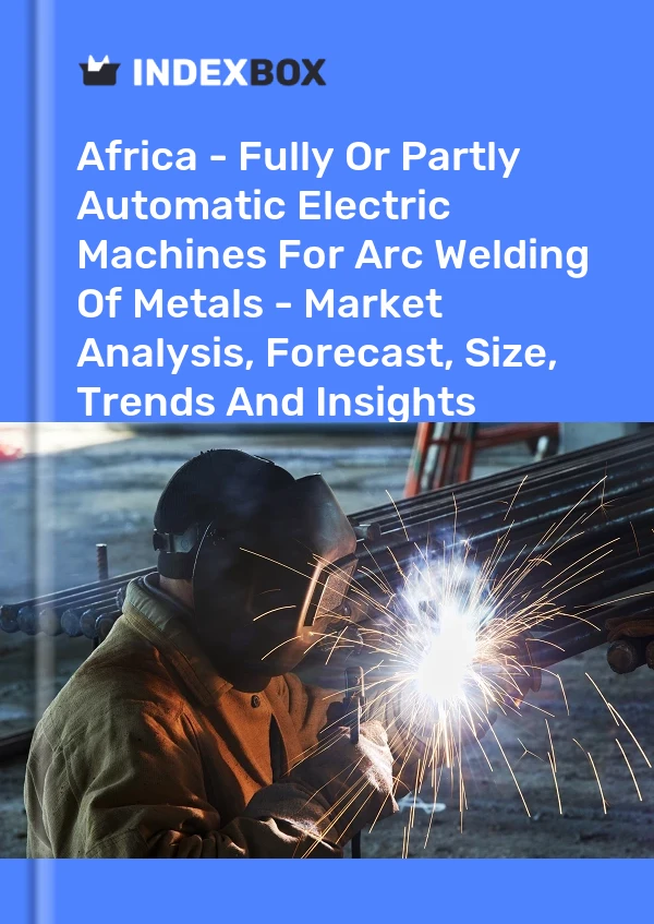 Report Africa - Fully or Partly Automatic Electric Machines for Arc Welding of Metals - Market Analysis, Forecast, Size, Trends and Insights for 499$