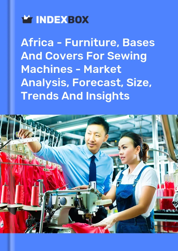 Report Africa - Furniture, Bases and Covers for Sewing Machines - Market Analysis, Forecast, Size, Trends and Insights for 499$