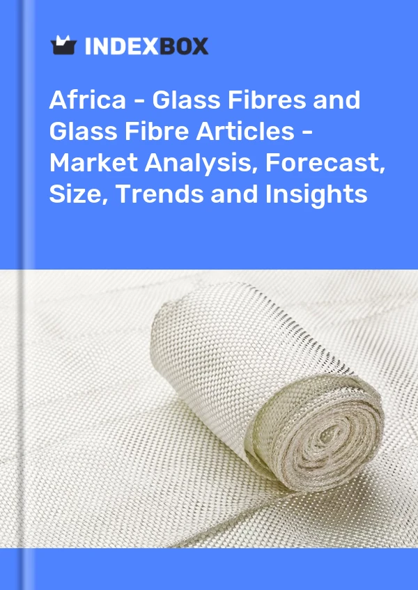 Report Africa - Glass Fibres and Glass Fibre Articles - Market Analysis, Forecast, Size, Trends and Insights for 499$